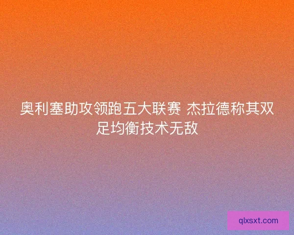 奥利塞助攻领跑五大联赛 杰拉德称其双足均衡技术无敌
