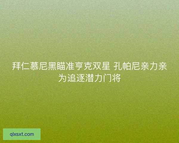 拜仁慕尼黑瞄准亨克双星 孔帕尼亲力亲为追逐潜力门将