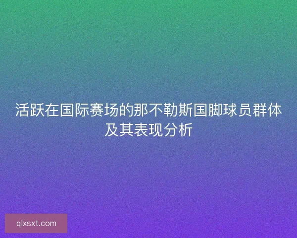 活跃在国际赛场的那不勒斯国脚球员群体及其表现分析