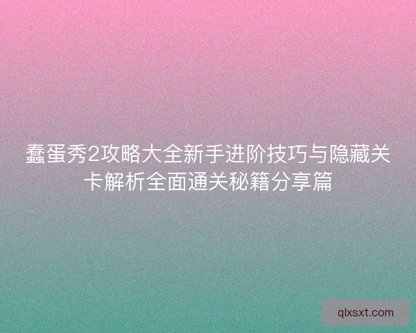 蠢蛋秀2攻略大全新手进阶技巧与隐藏关卡解析全面通关秘籍分享篇