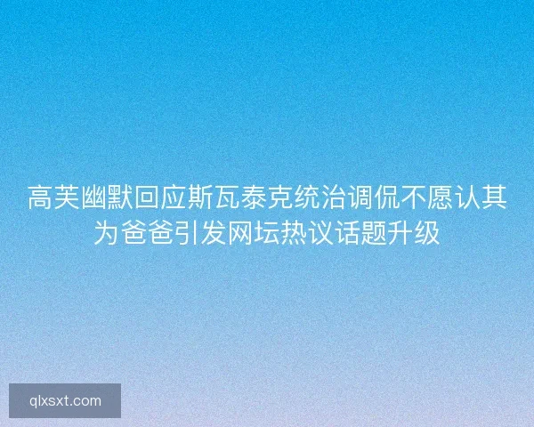 高芙幽默回应斯瓦泰克统治调侃不愿认其为爸爸引发网坛热议话题升级